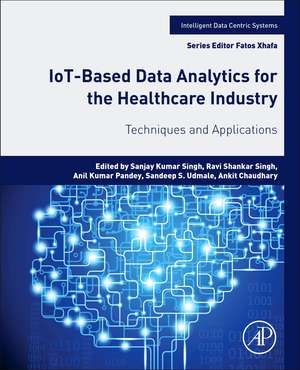 IoT-Based Data Analytics for the Healthcare Industry: Techniques and Applications de Sanjay Kumar Singh