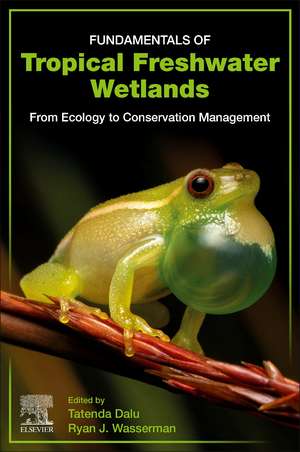 Fundamentals of Tropical Freshwater Wetlands: From Ecology to Conservation Management de Tatenda Dalu