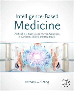 Intelligence-Based Medicine: Artificial Intelligence and Human Cognition in Clinical Medicine and Healthcare de Anthony C. Chang