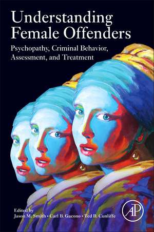 Understanding Female Offenders: Psychopathy, Criminal Behavior, Assessment, and Treatment de Jason M. Smith