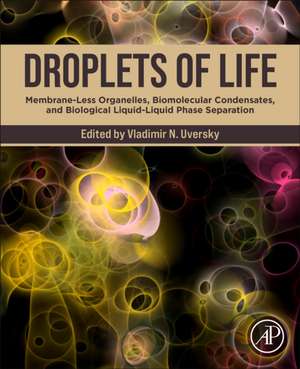 Droplets of Life: Membrane-Less Organelles, Biomolecular Condensates, and Biological Liquid-Liquid Phase Separation de Vladimir N Uversky