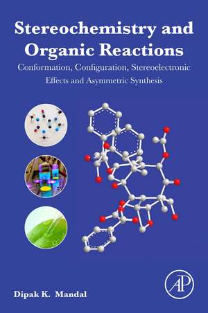 Stereochemistry and Organic Reactions: Conformation, Configuration, Stereoelectronic Effects and Asymmetric Synthesis de Dipak Kumar Mandal