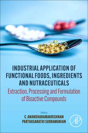 Industrial Application of Functional Foods, Ingredients and Nutraceuticals: Extraction, Processing and Formulation of Bioactive Compounds de C. Anandharamakrishnan