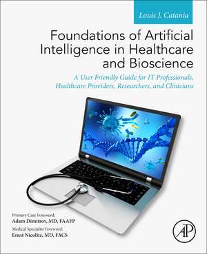 Foundations of Artificial Intelligence in Healthcare and Bioscience: A User Friendly Guide for IT Professionals, Healthcare Providers, Researchers, and Clinicians de Louis J. Catania