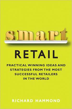 Smart Retail: Practical Winning Ideas and Strategies from the Most Successful Retailers in the World de Richard Hammond