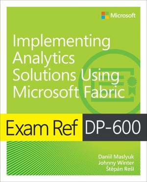 Exam Ref DP-600 Implementing Analytics Solutions Using Microsoft Fabric de Daniil Maslyuk