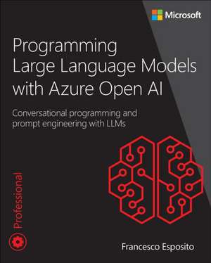 Programming Large Language Models with Azure Open AI: Conversational programming and prompt engineering with LLMs de Francesco Esposito