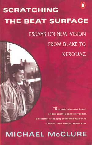 Scratching the Beat Surface: Essays on New Vision from Blake to Kerouac de Michael McClure