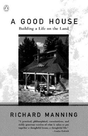 A Good House: Building a Life on the Land de Richard Manning