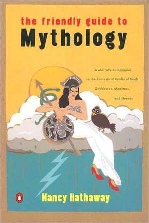 The Friendly Guide to Mythology: A Mortal's Companion to the Fantastical Realm of Gods Goddesses Monsters Heroes de Nancy Hathaway