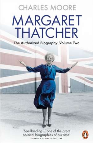 Margaret Thatcher: The Authorized Biography, Volume Two: Everything She Wants de Charles Moore