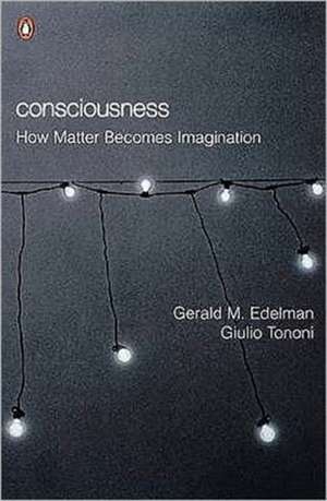 Consciousness: How Matter Becomes Imagination de Gerald M Edelman