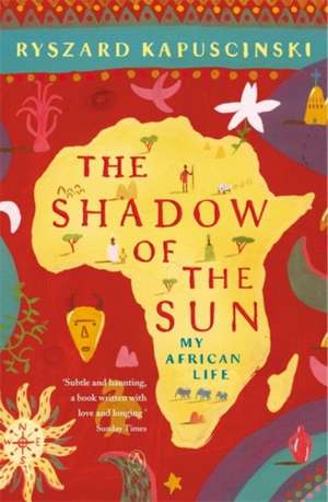 The Shadow of the Sun: My African Life de Ryszard Kapuscinski