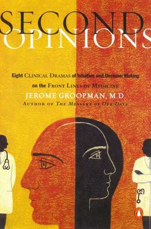 Second Opinions: Stories of Intuition And Choice in the Changing World of Medicine de Jerome Groopman