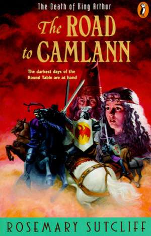 Road to Camlann: The Death of King Arthur de Rosemary Sutcliff