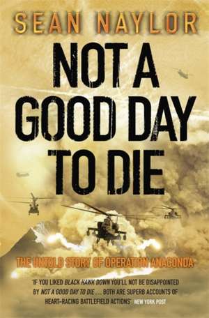 Not a Good Day to Die: The Untold Story of Operation Anaconda de Sean Naylor