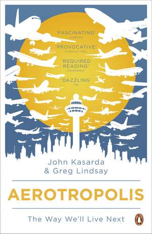 Aerotropolis: The Way We'll Live Next de John Kasarda