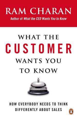 What the Customer Wants You to Know: How Everybody Needs to Think Differently About Sales de Ram Charan