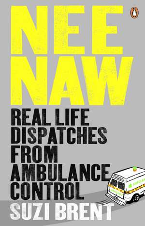 Nee Naw: Real Life Dispatches From Ambulance Control de Suzi Brent