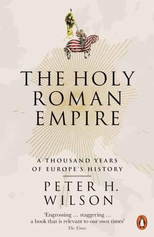 The Holy Roman Empire: A Thousand Years of Europe's History de Peter H. Wilson