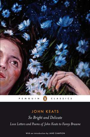 So Bright and Delicate: Love Letters and Poems of John Keats to Fanny Brawne de Jane Campion