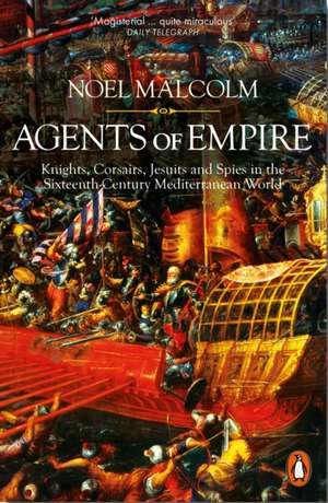 Agents of Empire: Knights, Corsairs, Jesuits and Spies in the Sixteenth-Century Mediterranean World de Noel Malcolm