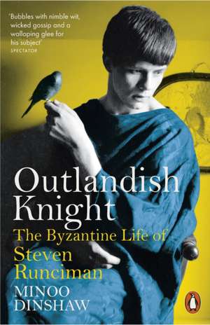 Outlandish Knight: The Byzantine Life of Steven Runciman de Minoo Dinshaw