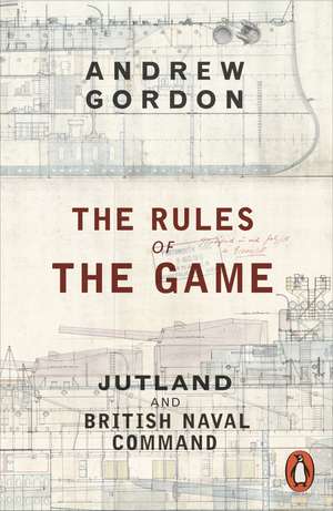 The Rules of the Game: Jutland and British Naval Command de Andrew Gordon