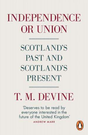 Independence or Union: Scotland's Past and Scotland's Present de T. M. Devine