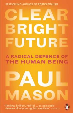 Clear Bright Future: A Radical Defence of the Human Being de Paul Mason