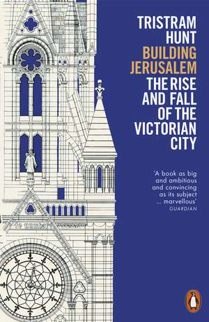 Building Jerusalem: The Rise and Fall of the Victorian City de Tristram Hunt