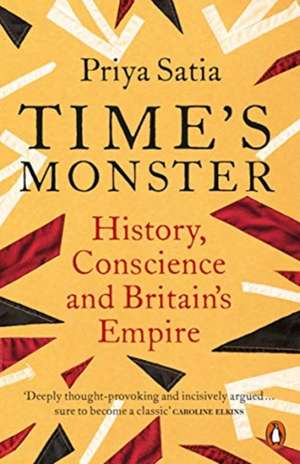 Time's Monster: History, Conscience and Britain's Empire de Priya Satia