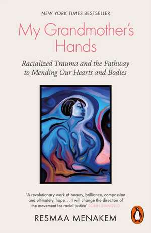 My Grandmother's Hands: Racialized Trauma and the Pathway to Mending Our Hearts and Bodies de Resmaa Menakem