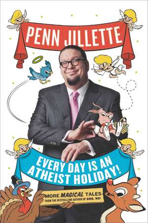 Every Day Is an Atheist Holiday!: More Magical Tales from the Bestselling Author of God, No! de Penn Jillette