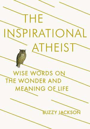 The Inspirational Atheist: Wise Words on the Wonder and Meaning of Life de Buzzy Jackson