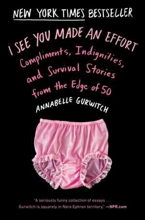 I See You Made An Effort: Compliments, Indignities and Survival Stories from the Edge of 50 de Annabelle Gurwitch