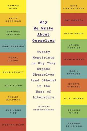 Why We Write About Ourselves: Twenty Memoirists on Why They Expose Themselves (and Others) in the Name of Literature de Meredith Maran