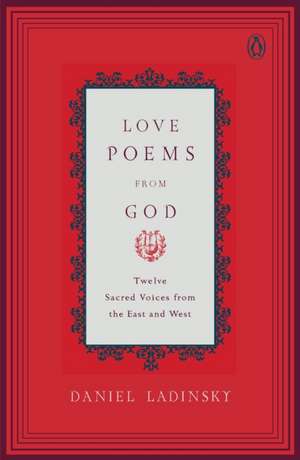 Love Poems from God: Twelve Sacred Voices from the East and West de Daniel Ladinsky