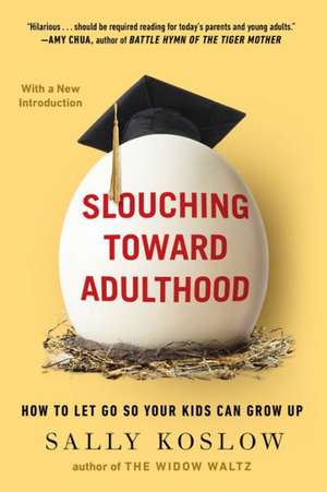 Slouching Toward Adulthood: How to Let Go So Your Kids Can Grow Up de Sally Koslow