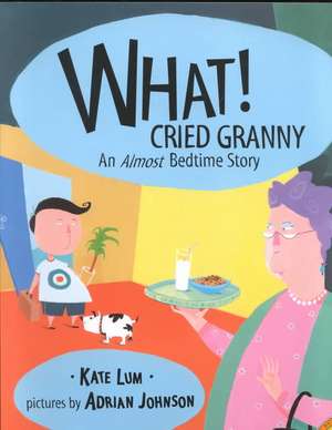 What! Cried Granny: An Almost Bedtime Story de Kate Lum