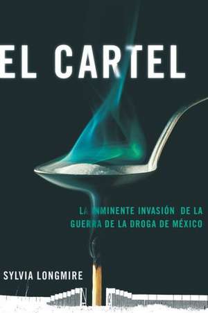 El Cartel: La Inminente Invasion de la Guerra de la Droga de Mexico = The Cartel de Sylvia Longmire