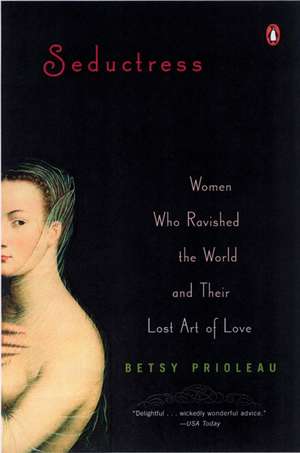 Seductress: Women Who Ravished the World and Their Lost Art of Love de Elizabeth Stevens Prioleau