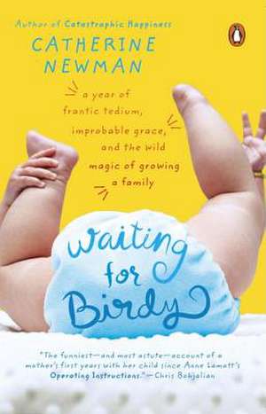 Waiting for Birdy: A Year of Frantic Tedium, Neurotic Angst, and the Wild Magic of Growing a Family de Catherine Newman