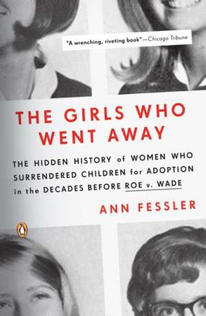 The Girls Who Went Away: The Hidden History of Women Who Surrendered Children for Adoption in the Decades Before Roe V. Wade de Ann Fessler