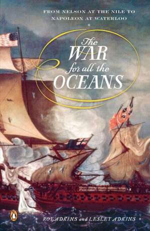 The War for All the Oceans: From Nelson at the Nile to Napoleon at Waterloo de Roy Adkins