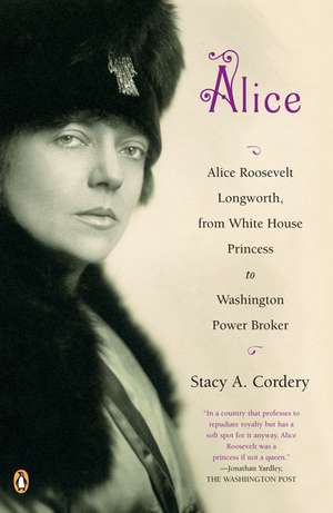 Alice: Alice Roosevelt Longworth, from White House Princess to Washington Power Broker de Stacy A. Cordery