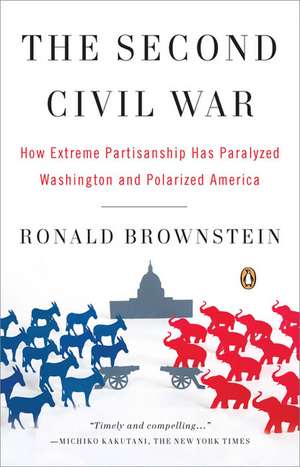 The Second Civil War: How Extreme Partisanship Has Paralyzed Washington and Polarized America de Ronald Brownstein