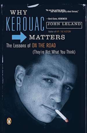 Why Kerouac Matters: The Lessons of on the Road (They're Not What You Think) de John Leland