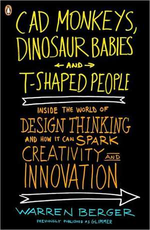 CAD Monkeys, Dinosaur Babies, and T-Shaped People: Inside the World of Design Thinking and How It Can Spark Creativity and Innovation de Warren Berger