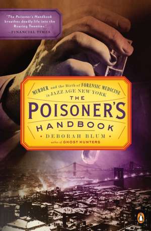 The Poisoner's Handbook: Murder and the Birth of Forensic Medicine in Jazz Age New York de Deborah Blum